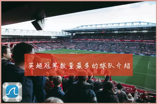 英超冠军数量最多的球队介绍