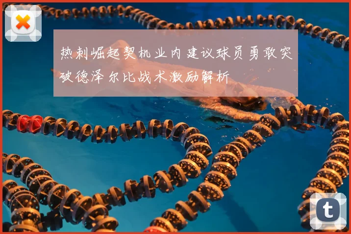 热刺崛起契机业内建议球员勇敢突破德泽尔比战术激励解析