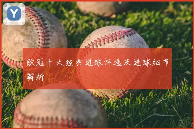 欧冠十大经典进球评选及进球细节解析