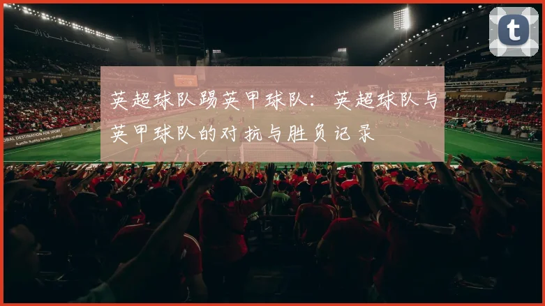 英超球队踢英甲球队：英超球队与英甲球队的对抗与胜负记录