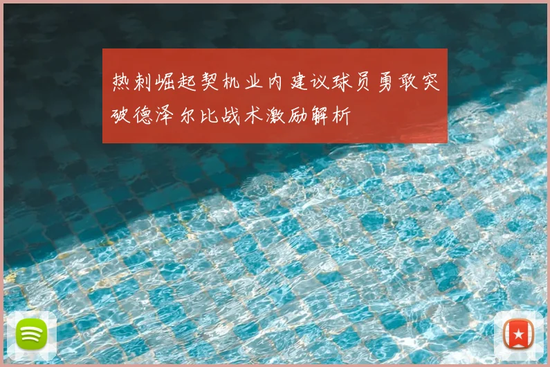 热刺崛起契机业内建议球员勇敢突破德泽尔比战术激励解析