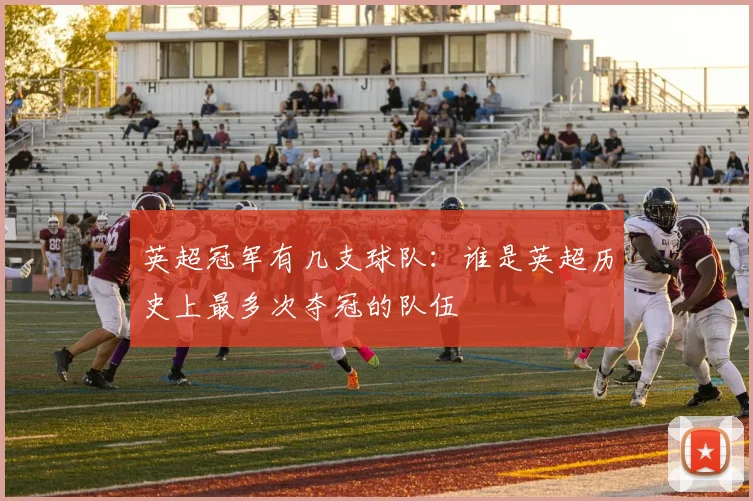 英超冠军有几支球队:谁是英超历史上最多次夺冠的队伍