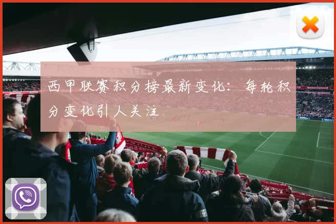 西甲联赛积分榜最新变化：每轮积分变化引人关注